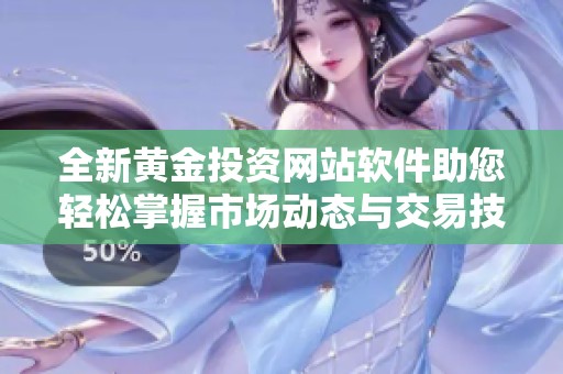 全新黄金投资网站软件助您轻松掌握市场动态与交易技巧