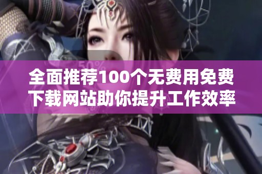 全面推荐100个无费用免费下载网站助你提升工作效率