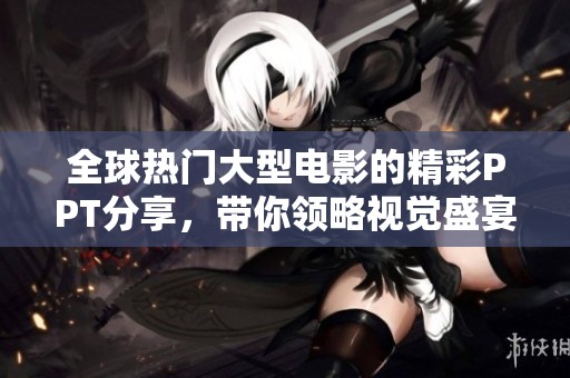 全球热门大型电影的精彩PPT分享，带你领略视觉盛宴