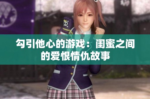 勾引他心的游戏：闺蜜之间的爱恨情仇故事
