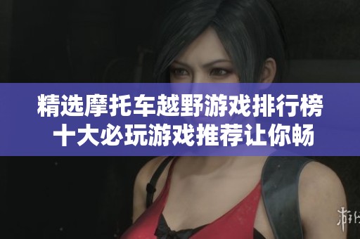 精选摩托车越野游戏排行榜 十大必玩游戏推荐让你畅享刺激体验