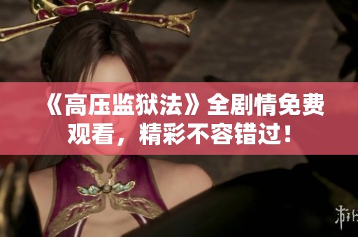 《高压监狱法》全剧情免费观看，精彩不容错过！
