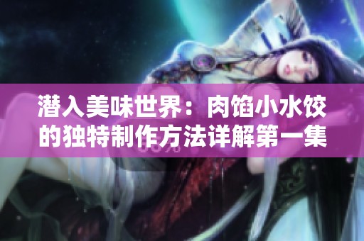 潜入美味世界：肉馅小水饺的独特制作方法详解第一集