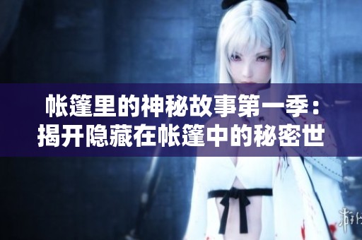 帐篷里的神秘故事第一季：揭开隐藏在帐篷中的秘密世界