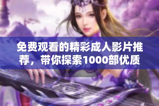 免费观看的精彩成人影片推荐，带你探索1000部优质资源