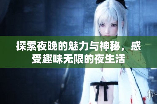 探索夜晚的魅力与神秘，感受趣味无限的夜生活