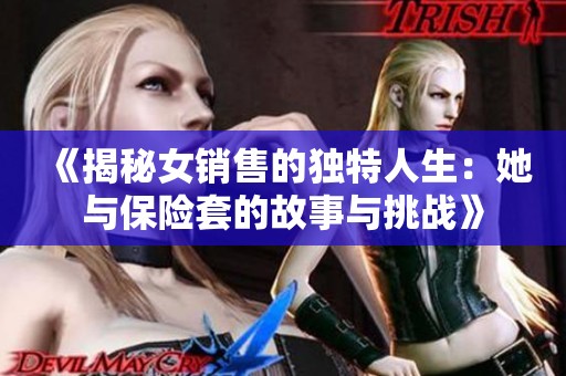 《揭秘女销售的独特人生：她与保险套的故事与挑战》