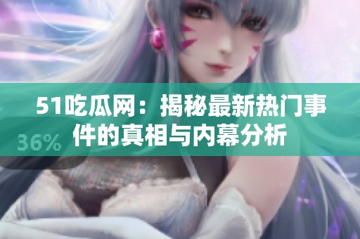 51吃瓜网：揭秘最新热门事件的真相与内幕分析