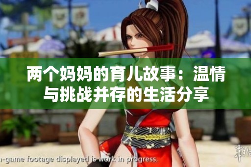 两个妈妈的育儿故事：温情与挑战并存的生活分享