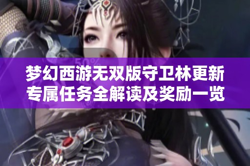 梦幻西游无双版守卫林更新专属任务全解读及奖励一览详细分析