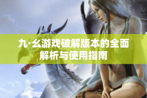 九·幺游戏破解版本的全面解析与使用指南