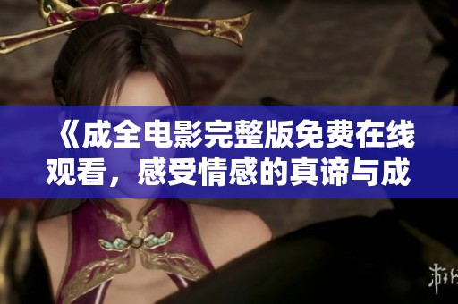 《成全电影完整版免费在线观看，感受情感的真谛与成长》