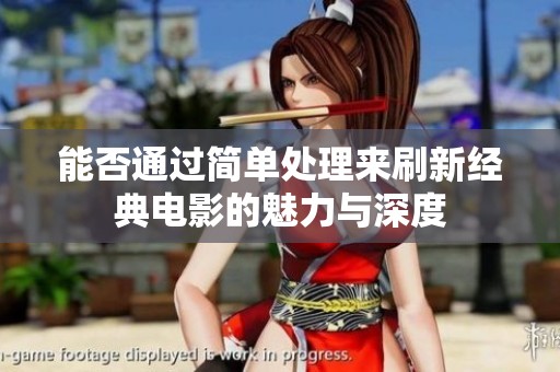 能否通过简单处理来刷新经典电影的魅力与深度