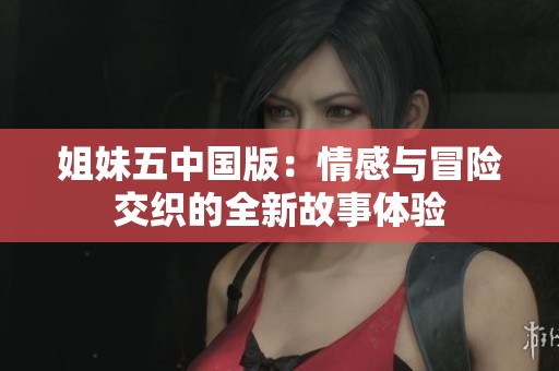 姐妹五中国版：情感与冒险交织的全新故事体验