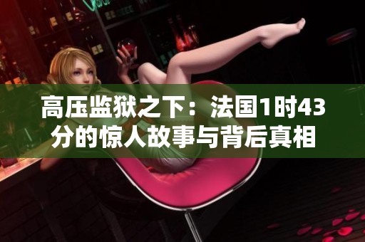 高压监狱之下：法国1时43分的惊人故事与背后真相