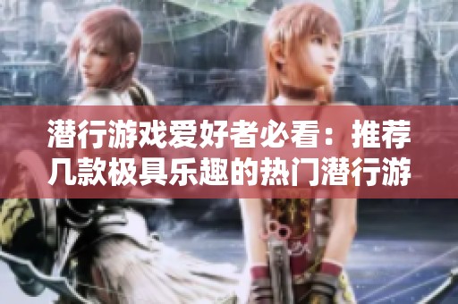 潜行游戏爱好者必看：推荐几款极具乐趣的热门潜行游戏排行榜