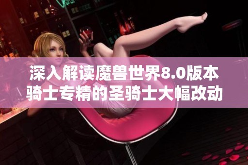 深入解读魔兽世界8.0版本骑士专精的圣骑士大幅改动及其影响分析