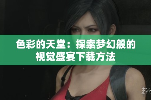 色彩的天堂：探索梦幻般的视觉盛宴下载方法