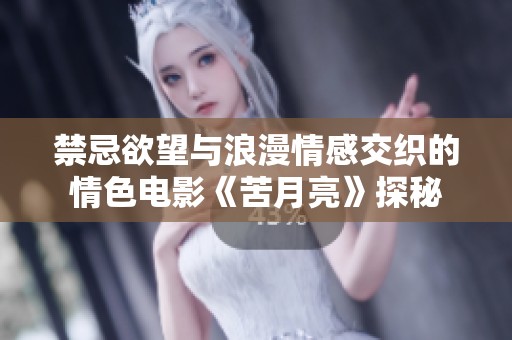禁忌欲望与浪漫情感交织的情色电影《苦月亮》探秘