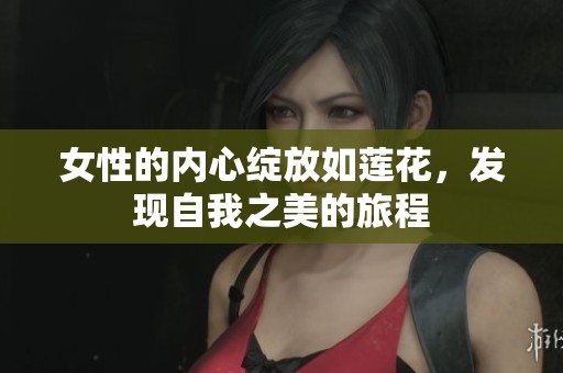 女性的内心绽放如莲花，发现自我之美的旅程