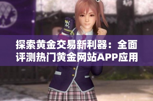 探索黄金交易新利器：全面评测热门黄金网站APP应用