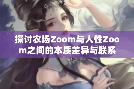 探讨农场Zoom与人性Zoom之间的本质差异与联系