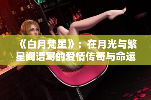 《白月梵星》：在月光与繁星间谱写的爱情传奇与命运交错