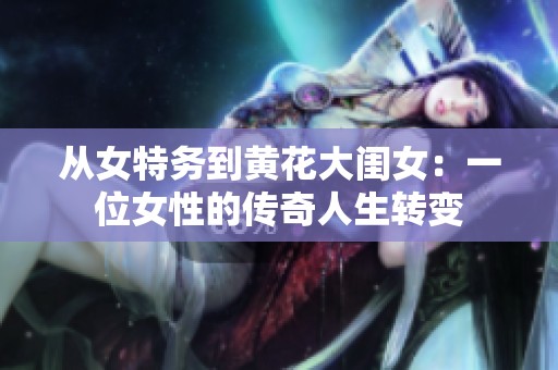 从女特务到黄花大闺女：一位女性的传奇人生转变