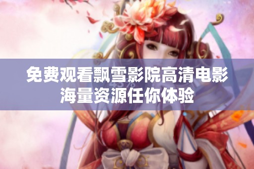 免费观看飘雪影院高清电影海量资源任你体验