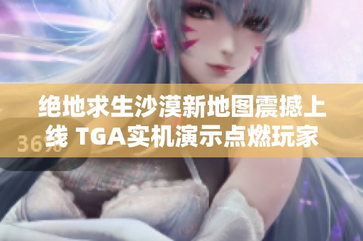 绝地求生沙漠新地图震撼上线 TGA实机演示点燃玩家热情与期待