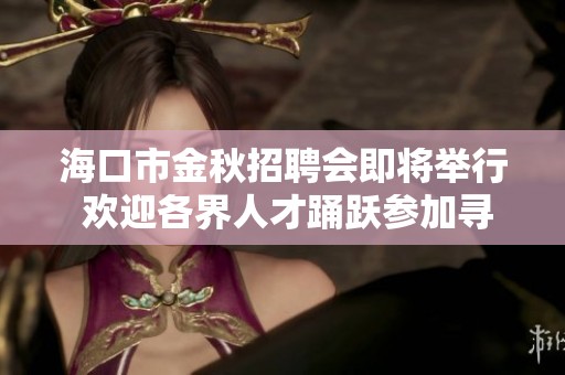 海口市金秋招聘会即将举行 欢迎各界人才踊跃参加寻找理想岗位