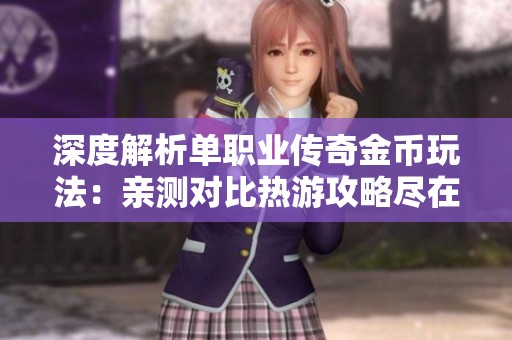 深度解析单职业传奇金币玩法：亲测对比热游攻略尽在523手游网