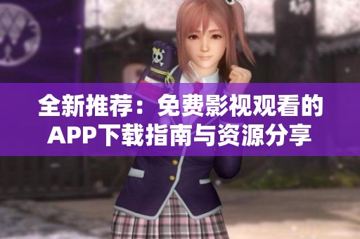 全新推荐：免费影视观看的APP下载指南与资源分享