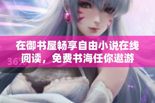 在御书屋畅享自由小说在线阅读，免费书海任你遨游