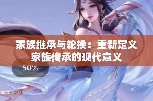 家族继承与轮换：重新定义家族传承的现代意义