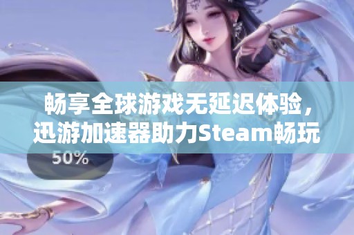 畅享全球游戏无延迟体验，迅游加速器助力Steam畅玩各种精彩游戏