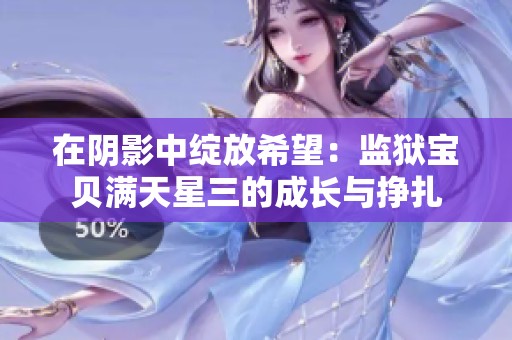在阴影中绽放希望：监狱宝贝满天星三的成长与挣扎