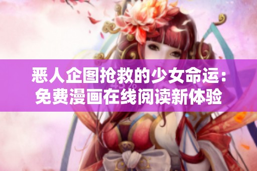 恶人企图抢救的少女命运：免费漫画在线阅读新体验