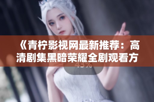 《青柠影视网最新推荐：高清剧集黑暗荣耀全剧观看方法解析》