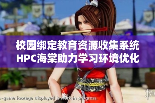 校园绑定教育资源收集系统HPC海棠助力学习环境优化