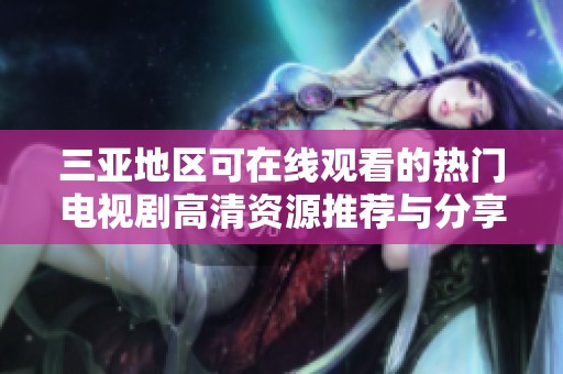 三亚地区可在线观看的热门电视剧高清资源推荐与分享
