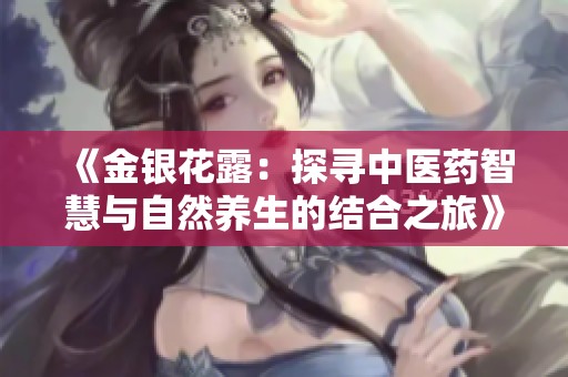 《金银花露：探寻中医药智慧与自然养生的结合之旅》