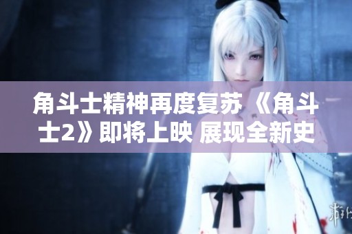 角斗士精神再度复苏 《角斗士2》即将上映 展现全新史诗传奇故事
