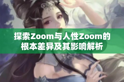 探索Zoom与人性Zoom的根本差异及其影响解析