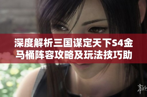 深度解析三国谋定天下S4金马桶阵容攻略及玩法技巧助你轻松获胜