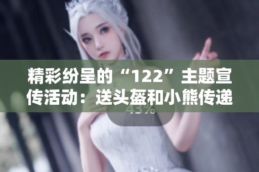 精彩纷呈的“122”主题宣传活动：送头盔和小熊传递安全与关爱理念