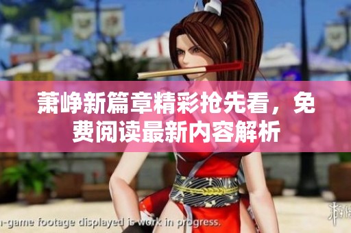 萧峥新篇章精彩抢先看，免费阅读最新内容解析