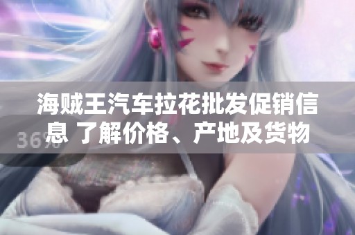海贼王汽车拉花批发促销信息 了解价格、产地及货物重量详情