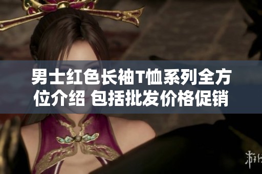 男士红色长袖T恤系列全方位介绍 包括批发价格促销信息及产品产地揭秘