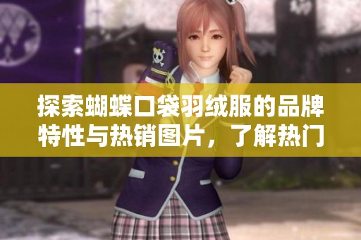 探索蝴蝶口袋羽绒服的品牌特性与热销图片，了解热门款式与优质厂家资讯